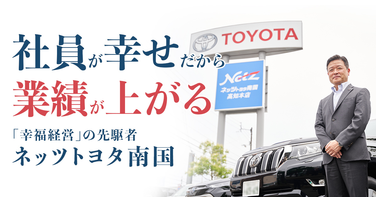 「幸福経営」の先駆者ネッツトヨタ南国　「社員が幸せだから業績が上がる」